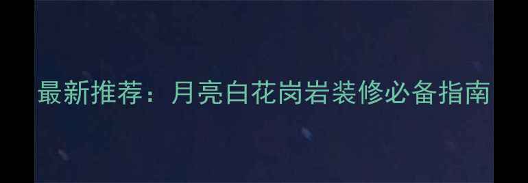 图片 最新推荐：月亮白花岗岩装修必备指南