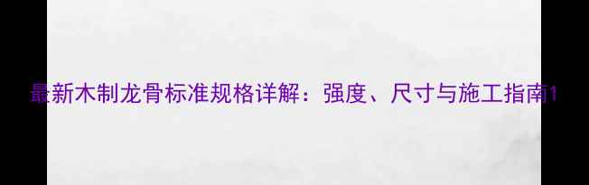 图片 最新木制龙骨标准规格详解：强度、尺寸与施工指南1