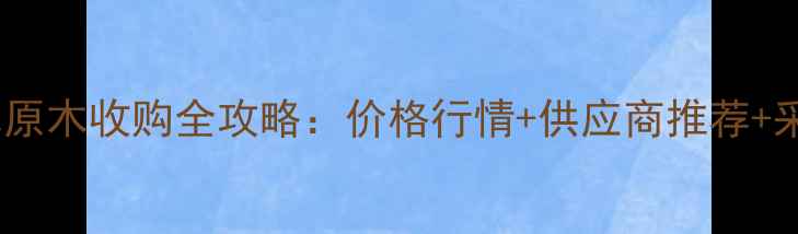 图片 最新肇庆杉木原木收购全攻略：价格行情+供应商推荐+采购避坑指南1