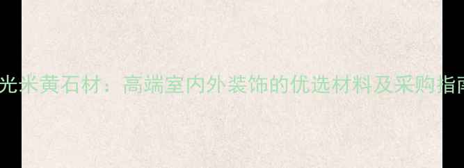图片 月光米黄石材：高端室内外装饰的优选材料及采购指南1