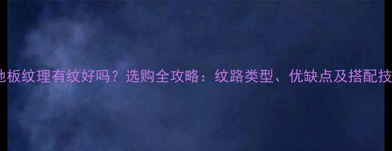 图片 木地板纹理有纹好吗？选购全攻略：纹路类型、优缺点及搭配技巧1