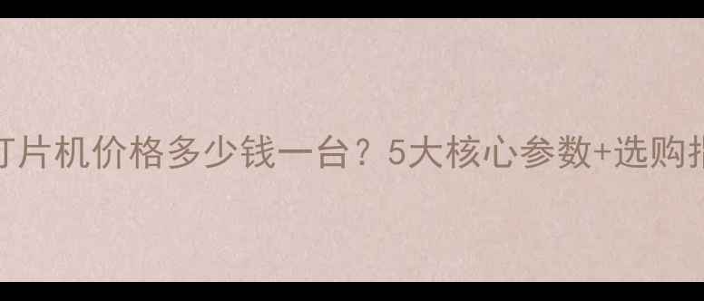 图片 木头打片机价格多少钱一台？5大核心参数+选购指南全