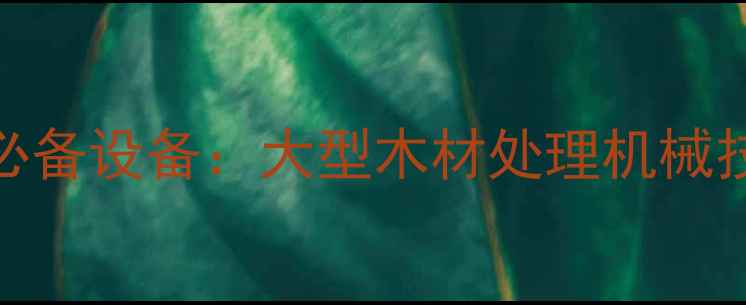 图片 木材加工行业必备设备：大型木材处理机械技术与选购指南