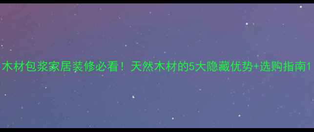 图片 木材包浆家居装修必看！天然木材的5大隐藏优势+选购指南1