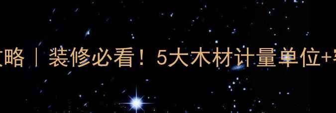 图片 木材单位换算全攻略｜装修必看！5大木材计量单位+密度克重计算公式