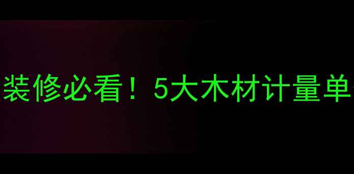 图片 木材单位换算全攻略｜装修必看！5大木材计量单位+密度克重计算公式1