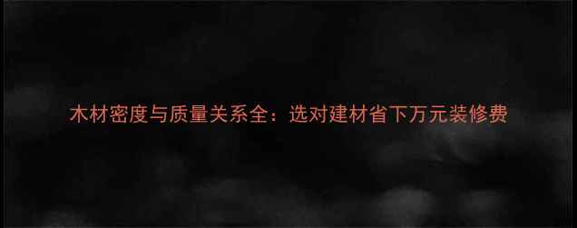 图片 木材密度与质量关系全：选对建材省下万元装修费