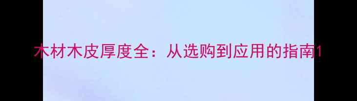 图片 木材木皮厚度全：从选购到应用的指南1