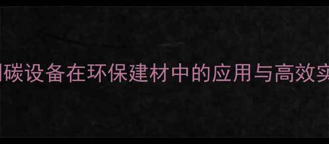 图片 木材法制碳设备在环保建材中的应用与高效实践指南1