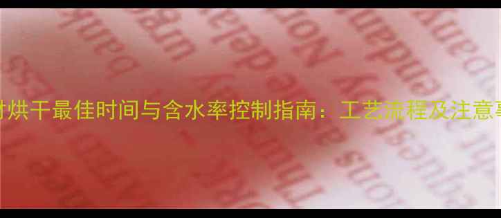 图片 木材烘干最佳时间与含水率控制指南：工艺流程及注意事项