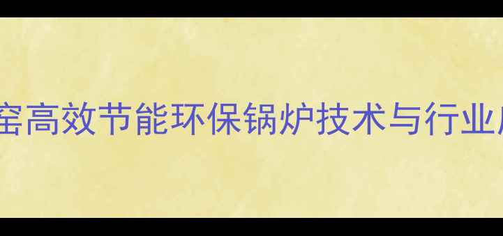 图片 木材烘干窑高效节能环保锅炉技术与行业应用指南1