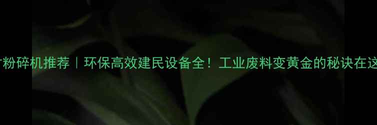 图片 木材粉碎机推荐｜环保高效建民设备全！工业废料变黄金的秘诀在这里1