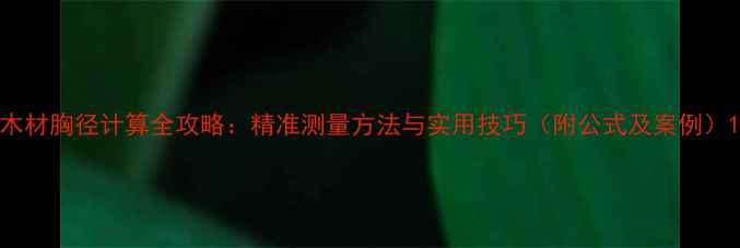 图片 木材胸径计算全攻略：精准测量方法与实用技巧（附公式及案例）1
