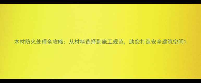 图片 木材防火处理全攻略：从材料选择到施工规范，助您打造安全建筑空间1
