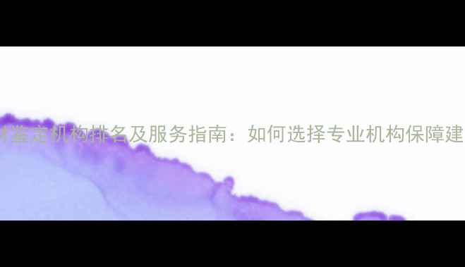 图片 权威木材鉴定机构排名及服务指南：如何选择专业机构保障建材质量1