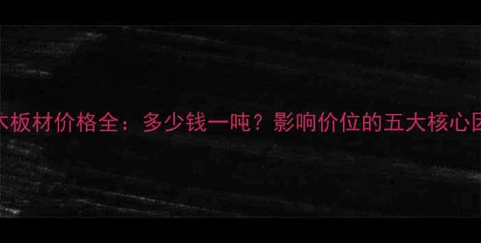 图片 杨木板材价格全：多少钱一吨？影响价位的五大核心因素