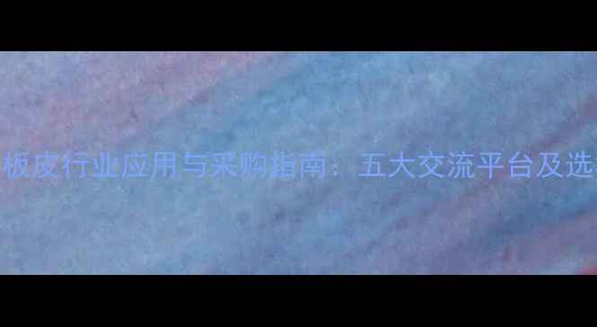 图片 杨木板皮行业应用与采购指南：五大交流平台及选材全