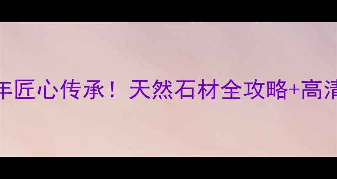 图片 杭州东升石材｜10年匠心传承！天然石材全攻略+高清案例，装修必看！