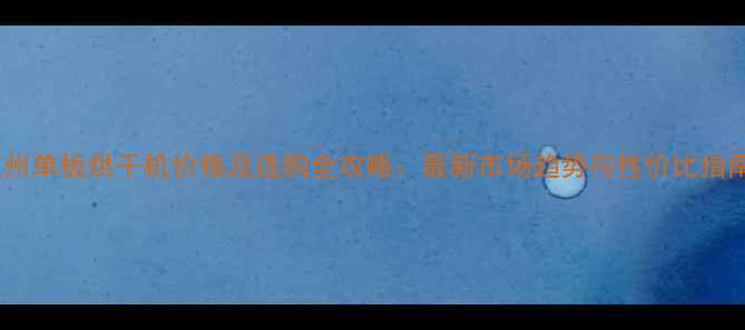 图片 杭州单板烘干机价格及选购全攻略：最新市场趋势与性价比指南1