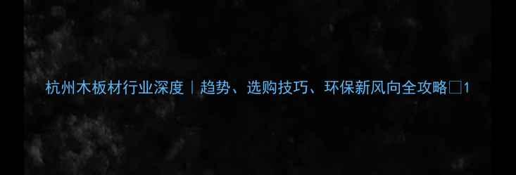 图片 杭州木板材行业深度｜趋势、选购技巧、环保新风向全攻略✅1