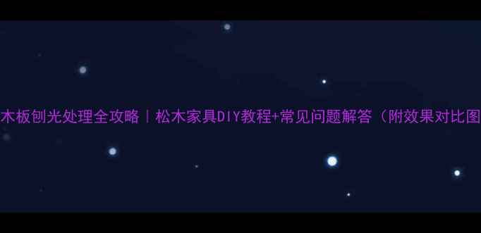 图片 松木板刨光处理全攻略｜松木家具DIY教程+常见问题解答（附效果对比图）