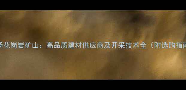 图片 板场花岗岩矿山：高品质建材供应商及开采技术全（附选购指南）