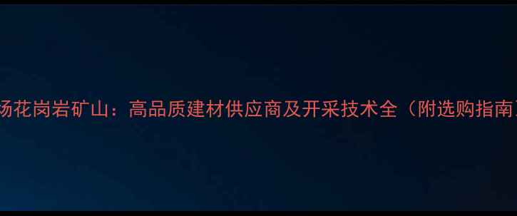 图片 板场花岗岩矿山：高品质建材供应商及开采技术全（附选购指南）1