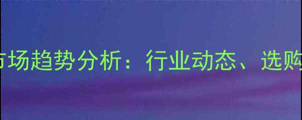 图片 板材价格波动与市场趋势分析：行业动态、选购指南与投资建议1