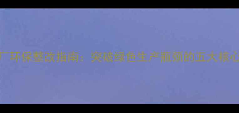 图片 板材厂环保整改指南：突破绿色生产瓶颈的五大核心策略