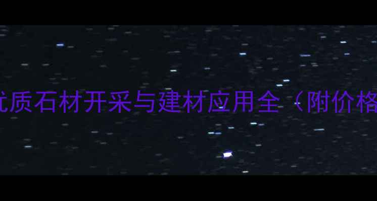 图片 柏坡黄石材矿山：优质石材开采与建材应用全（附价格优势及选购指南）1