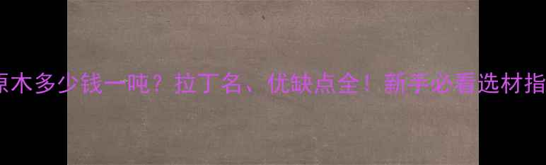 图片 柏木原木多少钱一吨？拉丁名、优缺点全！新手必看选材指南🌲1