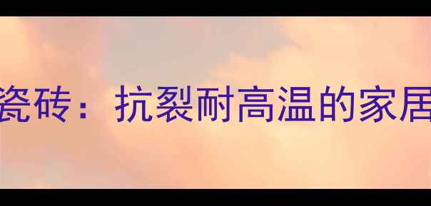 图片 柔性花岗岩瓷砖：抗裂耐高温的家居建材新选择