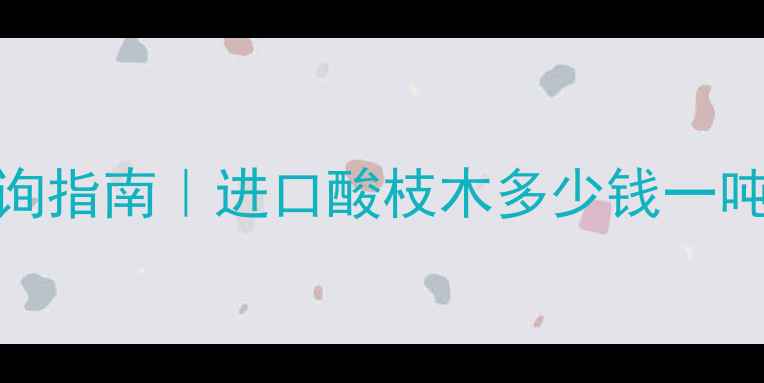 图片 柬埔寨酸枝木每吨价格查询指南｜进口酸枝木多少钱一吨？附辨别技巧和选购攻略