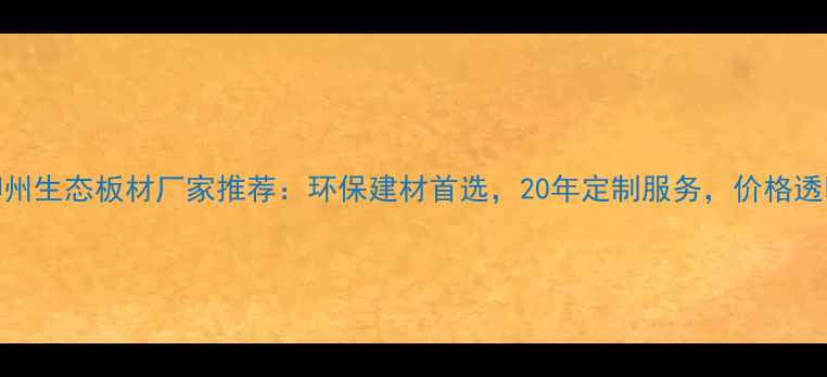 图片 柳州生态板材厂家推荐：环保建材首选，20年定制服务，价格透明