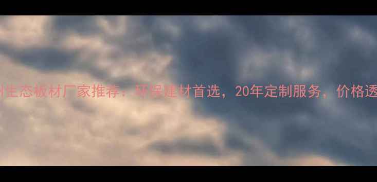 图片 柳州生态板材厂家推荐：环保建材首选，20年定制服务，价格透明1