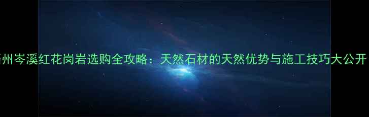 图片 梧州岑溪红花岗岩选购全攻略：天然石材的天然优势与施工技巧大公开！