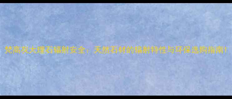 图片 梵高灰大理石辐射安全：天然石材的辐射特性与环保选购指南1