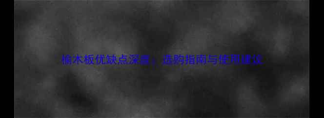 图片 榆木板优缺点深度：选购指南与使用建议