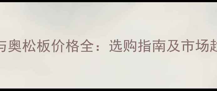图片 欧松板与奥松板价格全：选购指南及市场趋势分析