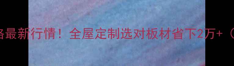 图片 武汉生态板价格最新行情！全屋定制选对板材省下2万+（附避坑指南）1