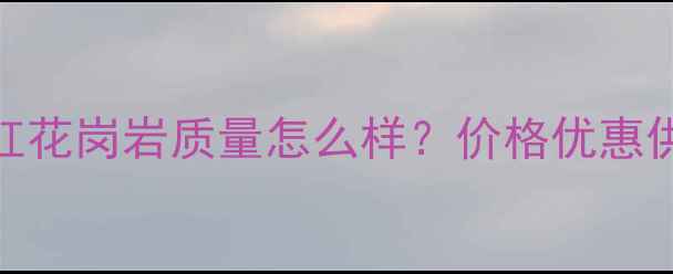 图片 武汉石岛红花岗岩质量怎么样？价格优惠供应商推荐