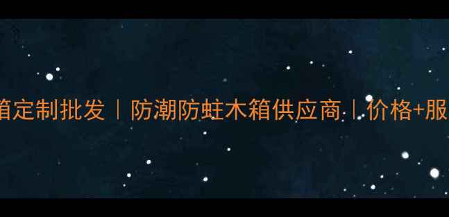 图片 武汉防腐木板箱定制批发｜防潮防蛀木箱供应商｜价格+服务+优势全攻略