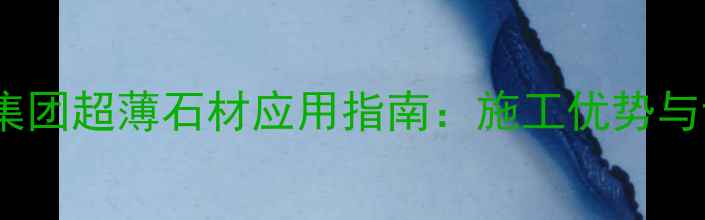 图片 水头煌羽集团超薄石材应用指南：施工优势与设计灵感1