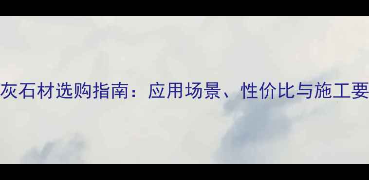 图片 水晶灰石材选购指南：应用场景、性价比与施工要点全