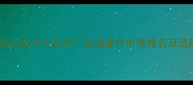 图片 永吉楼梯入选十大品牌？权威建材市场排名及选购指南1