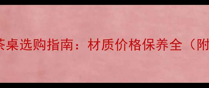 图片 汉唐风实木茶桌选购指南：材质价格保养全（附市场行情）1