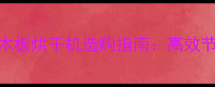 图片 汕头专业厂家推荐汕头木板烘干机选购指南：高效节能设备+环保生产全！1