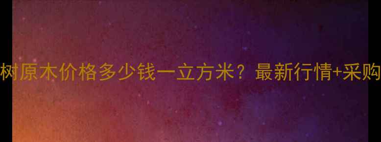 图片 江西杨树原木价格多少钱一立方米？最新行情+采购指南全
