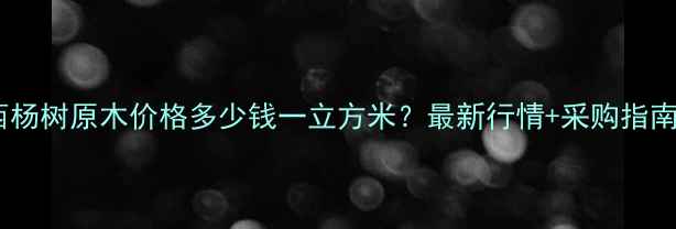图片 江西杨树原木价格多少钱一立方米？最新行情+采购指南全1