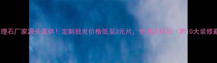图片 江西雅蓝大理石厂家源头直供！定制批发价格低至3元片，免费送样品（附10大装修避坑指南）1